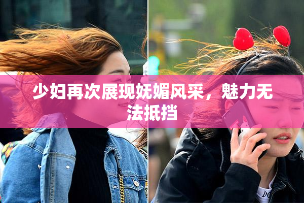 少妇再次展现妩媚风采，魅力无法抵挡