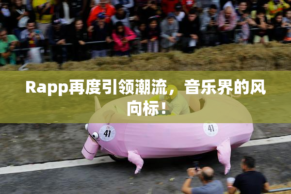 Rapp再度引领潮流，音乐界的风向标！