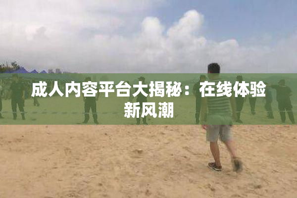 成人内容平台大揭秘：在线体验新风潮