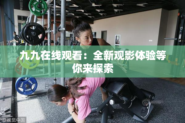 九九在线观看：全新观影体验等你来探索