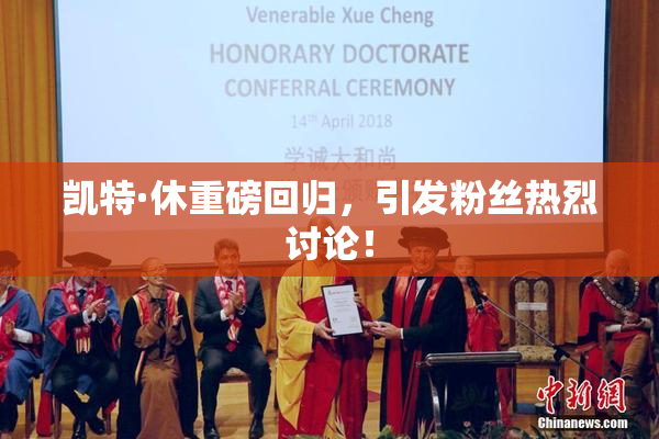 凯特·休重磅回归，引发粉丝热烈讨论！