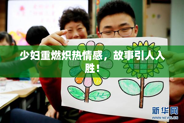 少妇重燃炽热情感，故事引人入胜！