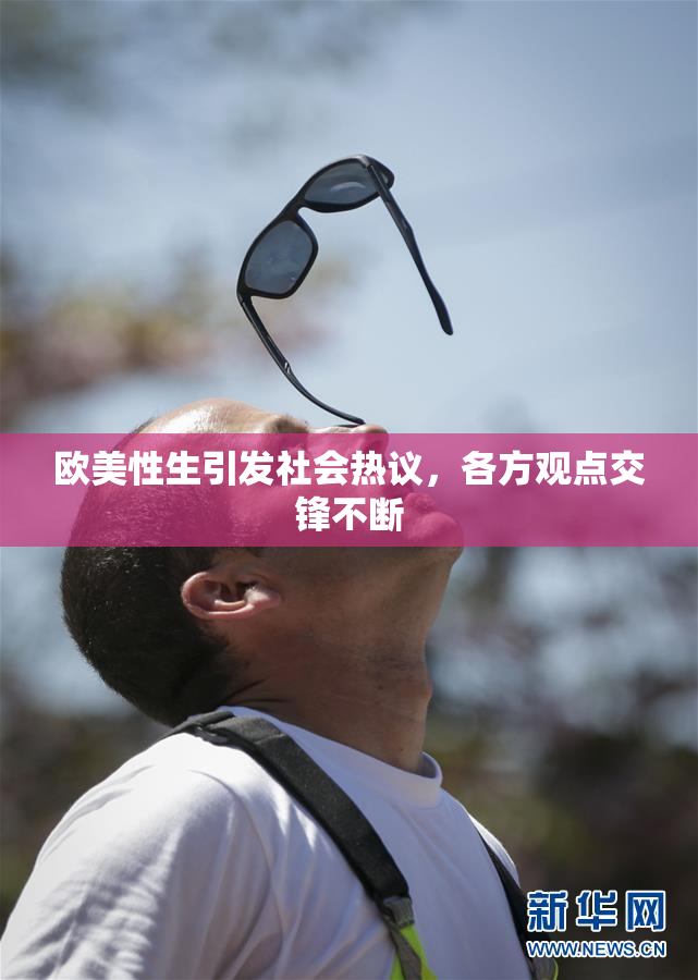 欧美性生引发社会热议，各方观点交锋不断