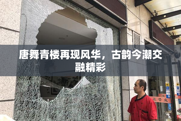 唐舞青楼再现风华，古韵今潮交融精彩