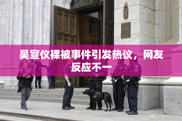 吴宣仪裸被事件引发热议，网友反应不一