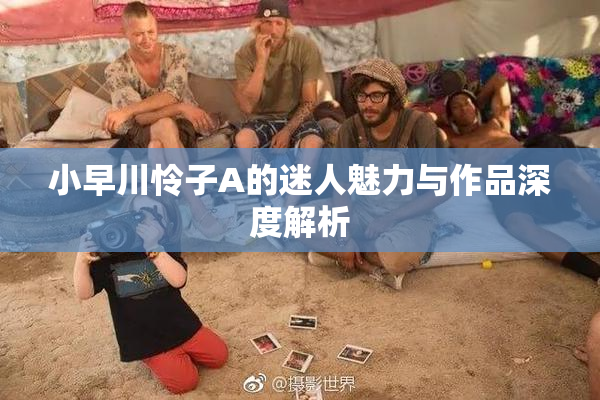 小早川怜子A的迷人魅力与作品深度解析