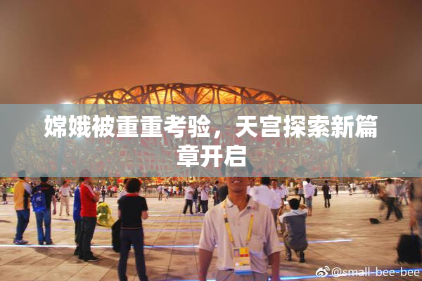 嫦娥被重重考验，天宫探索新篇章开启