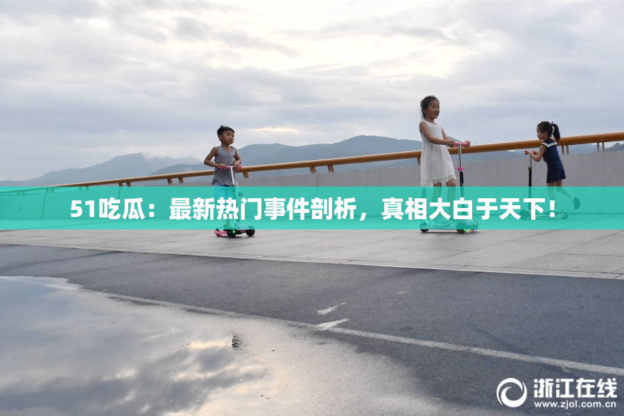 51吃瓜：最新热门事件剖析，真相大白于天下！