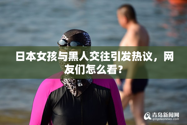 日本女孩与黑人交往引发热议，网友们怎么看？