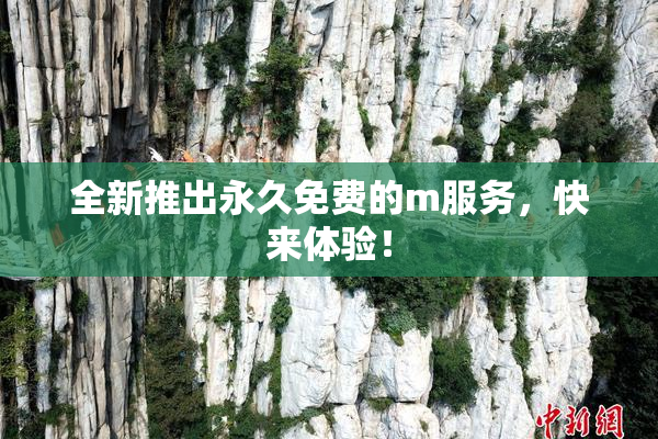 全新推出永久免费的m服务，快来体验！