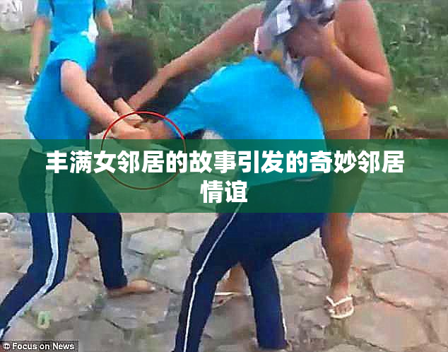丰满女邻居的故事引发的奇妙邻居情谊