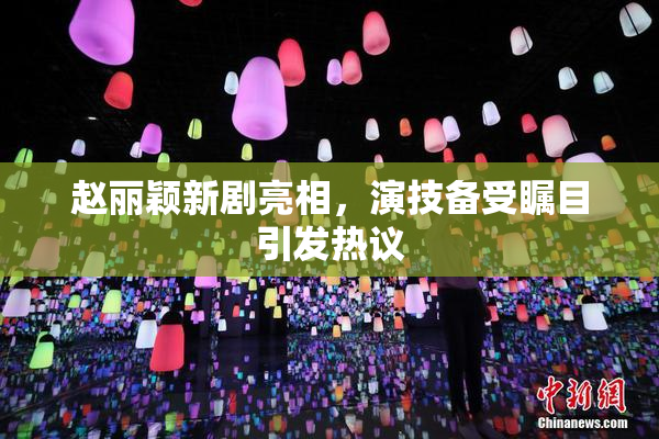 赵丽颖新剧亮相，演技备受瞩目引发热议