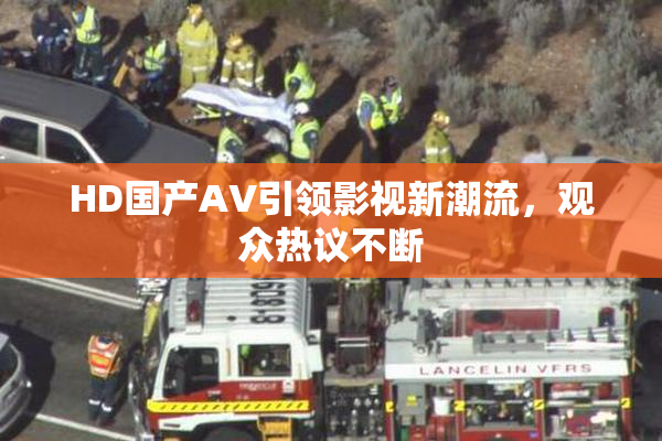HD国产AV引领影视新潮流，观众热议不断