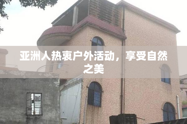 亚洲人热衷户外活动，享受自然之美