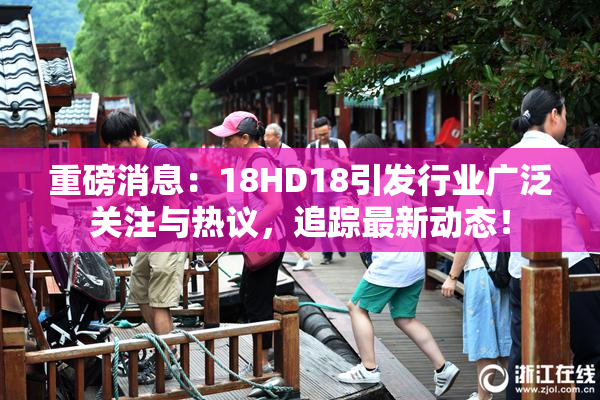 重磅消息：18HD18引发行业广泛关注与热议，追踪最新动态！
