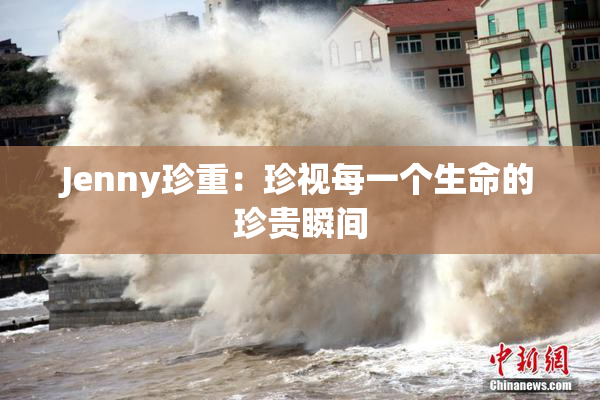 Jenny珍重：珍视每一个生命的珍贵瞬间