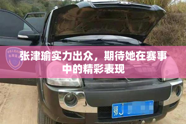 张津瑜实力出众，期待她在赛事中的精彩表现