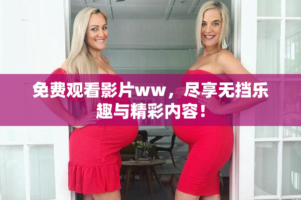 免费观看影片ww，尽享无挡乐趣与精彩内容！