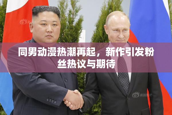 同男动漫热潮再起，新作引发粉丝热议与期待