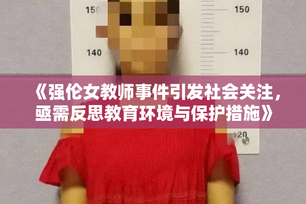 《强伦女教师事件引发社会关注，亟需反思教育环境与保护措施》