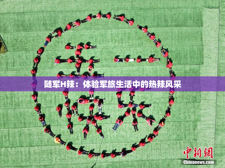 随军H辣：体验军旅生活中的热辣风采
