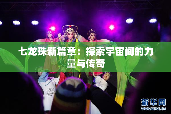 七龙珠新篇章：探索宇宙间的力量与传奇