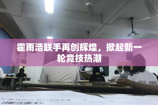 霍雨浩联手再创辉煌，掀起新一轮竞技热潮