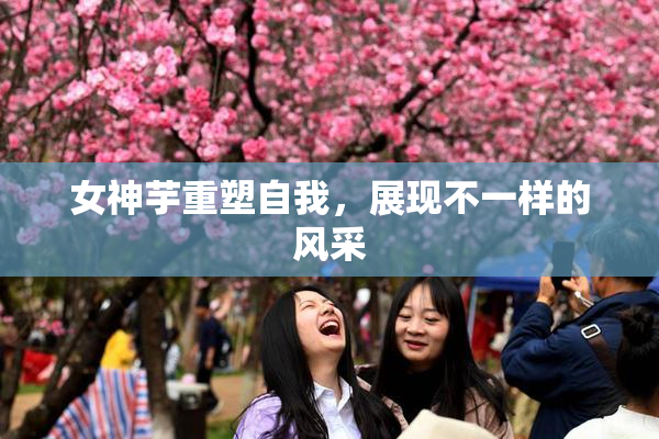 女神芋重塑自我，展现不一样的风采