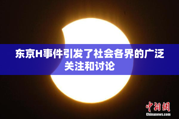 东京H事件引发了社会各界的广泛关注和讨论
