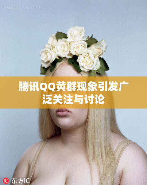 腾讯QQ黄群现象引发广泛关注与讨论