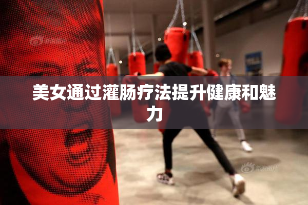 美女通过灌肠疗法提升健康和魅力
