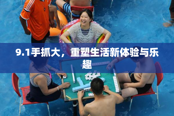 9.1手抓大，重塑生活新体验与乐趣