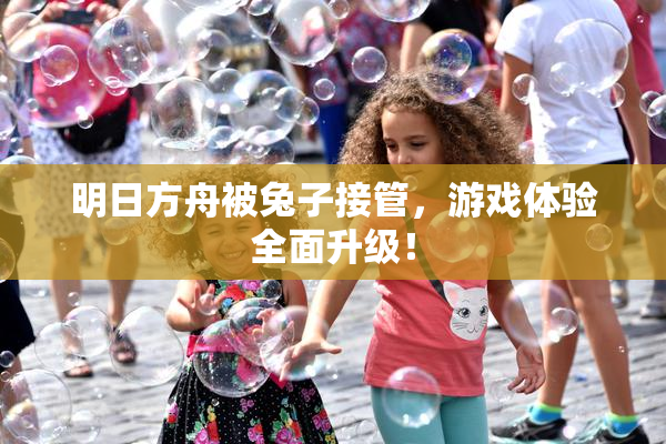 明日方舟被兔子接管，游戏体验全面升级！