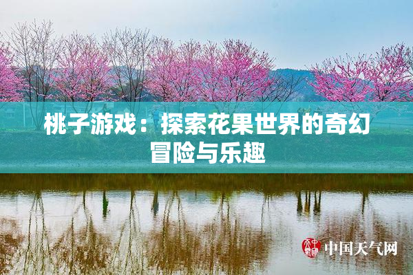 桃子游戏：探索花果世界的奇幻冒险与乐趣