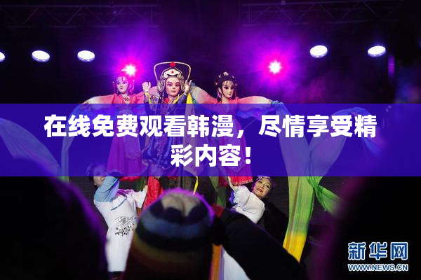 在线免费观看韩漫，尽情享受精彩内容！
