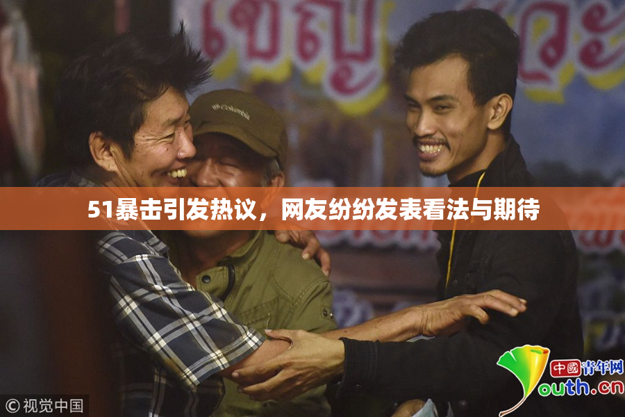 51暴击引发热议，网友纷纷发表看法与期待