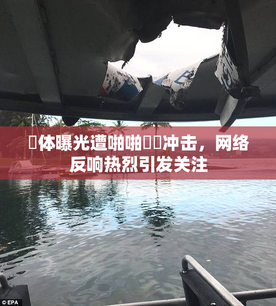 祼体曝光遭啪啪❌‌冲击，网络反响热烈引发关注