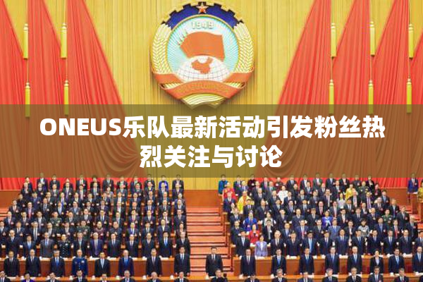ONEUS乐队最新活动引发粉丝热烈关注与讨论