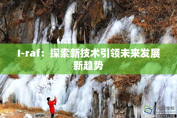 I-raf：探索新技术引领未来发展新趋势