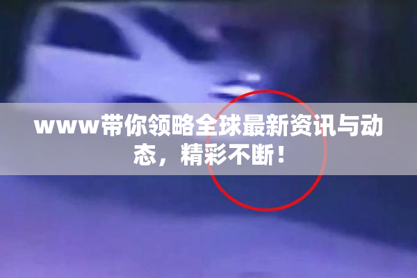 www带你领略全球最新资讯与动态，精彩不断！