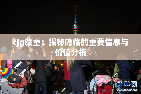 cjg藏重：揭秘隐藏的重要信息与价值分析