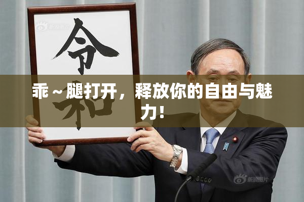 乖～腿打开，释放你的自由与魅力！