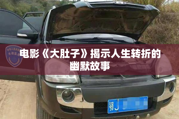 电影《大肚子》揭示人生转折的幽默故事