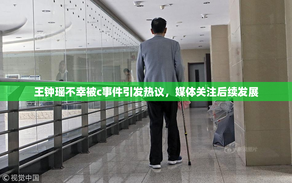 王钟瑶不幸被c事件引发热议，媒体关注后续发展