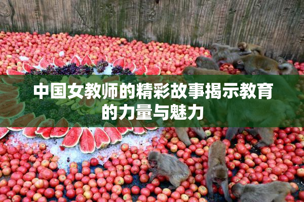 中国女教师的精彩故事揭示教育的力量与魅力