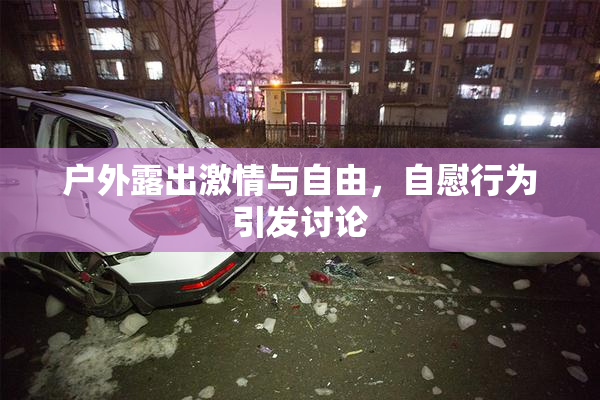户外露出激情与自由，自慰行为引发讨论