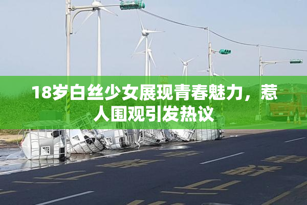 18岁白丝少女展现青春魅力，惹人围观引发热议