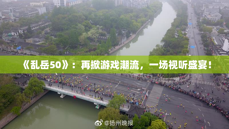 《乱岳50》：再掀游戏潮流，一场视听盛宴！
