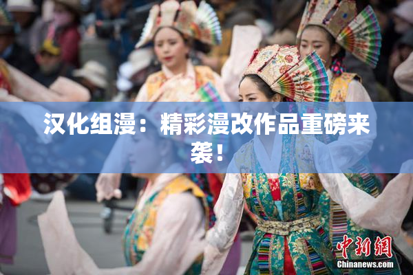 汉化组漫：精彩漫改作品重磅来袭！