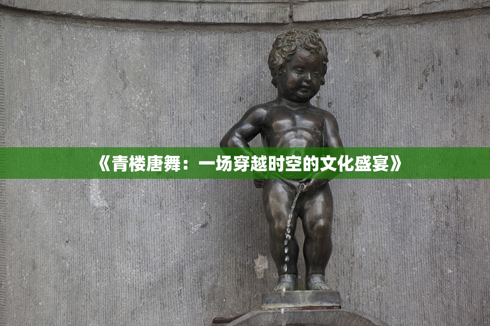 《青楼唐舞：一场穿越时空的文化盛宴》
